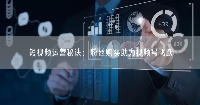 短视频运营秘诀：粉丝购买助力视频号飞跃