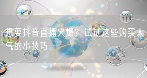 想要抖音直播火爆？试试这些购买人气的小技巧
