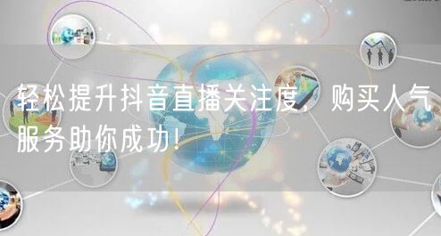 轻松提升抖音直播关注度，购买人气服务助你成功！