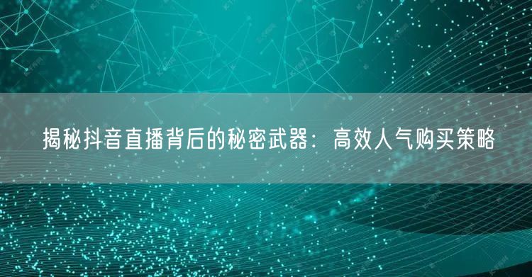 揭秘抖音直播背后的秘密武器：高效人气购买策略