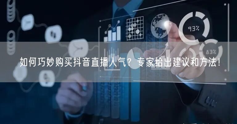如何巧妙购买抖音直播人气？专家给出建议和方法！