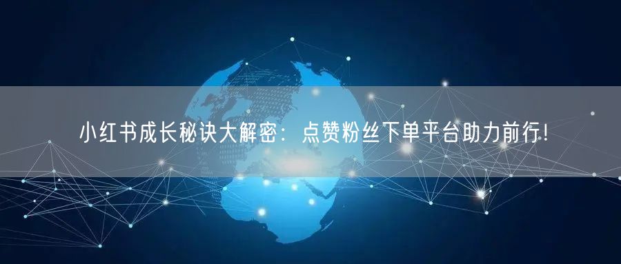 小红书成长秘诀大解密：点赞粉丝下单平台助力前行！