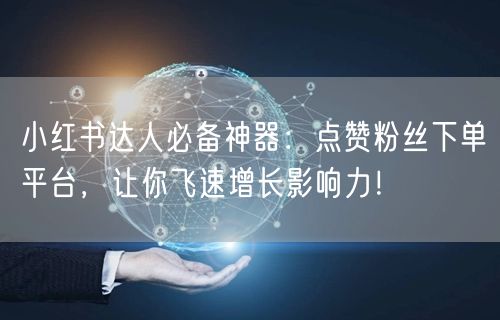 小红书达人必备神器：点赞粉丝下单平台，让你飞速增长影响力！