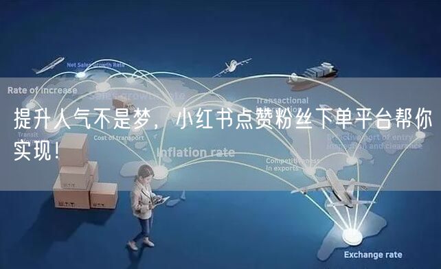 提升人气不是梦，小红书点赞粉丝下单平台帮你实现！
