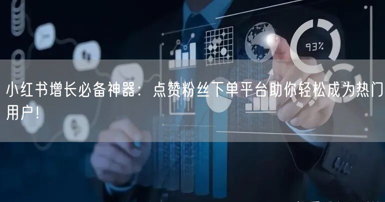 小红书增长必备神器：点赞粉丝下单平台助你轻松成为热门用户！