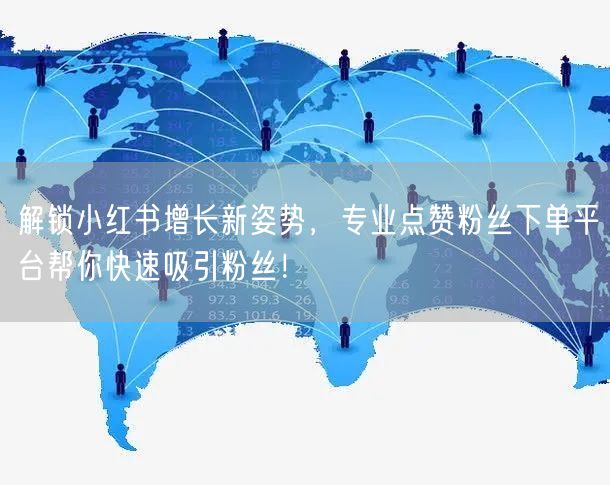 解锁小红书增长新姿势，专业点赞粉丝下单平台帮你快速吸引粉丝！