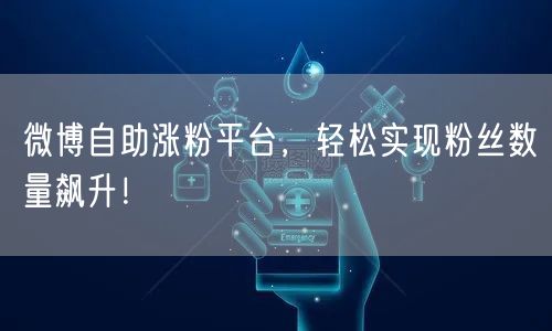 微博自助涨粉平台，轻松实现粉丝数量飙升！