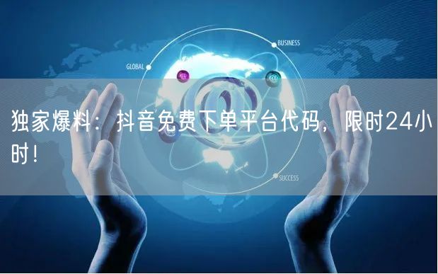 独家爆料：抖音免费下单平台代码，限时24小时！