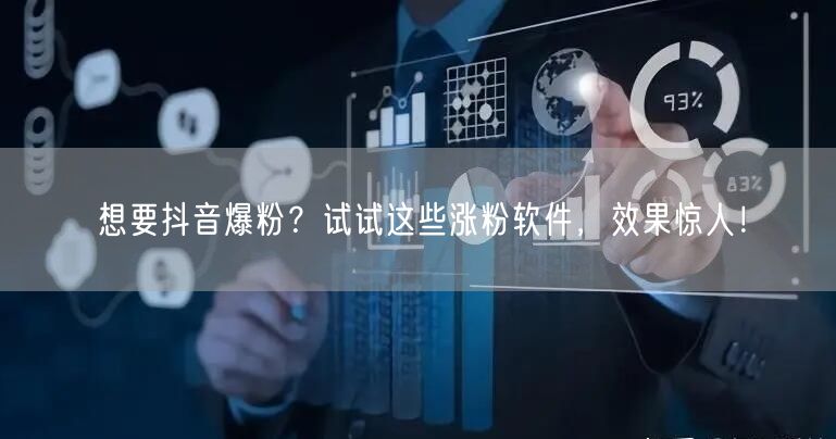 想要抖音爆粉？试试这些涨粉软件，效果惊人！