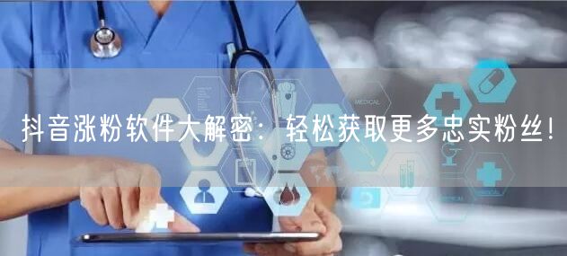 抖音涨粉软件大解密：轻松获取更多忠实粉丝！