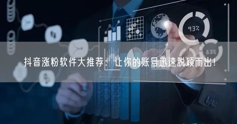 抖音涨粉软件大推荐：让你的账号迅速脱颖而出！