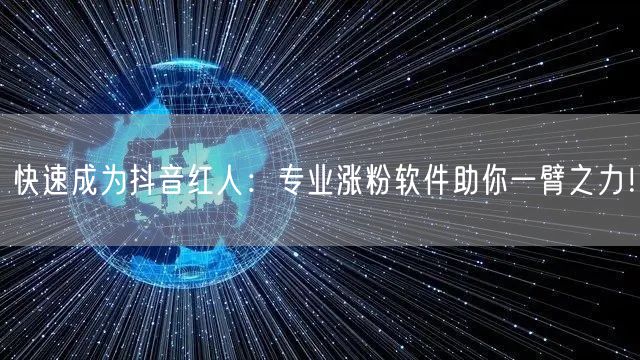 快速成为抖音红人：专业涨粉软件助你一臂之力！