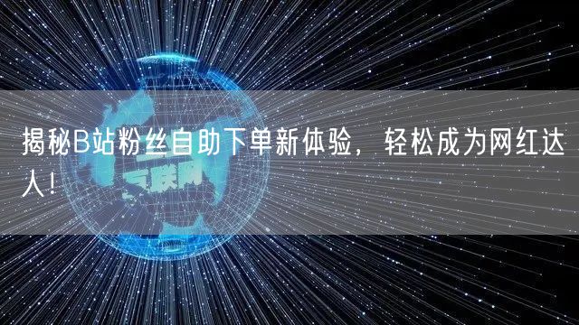 揭秘B站粉丝自助下单新体验，轻松成为网红达人！