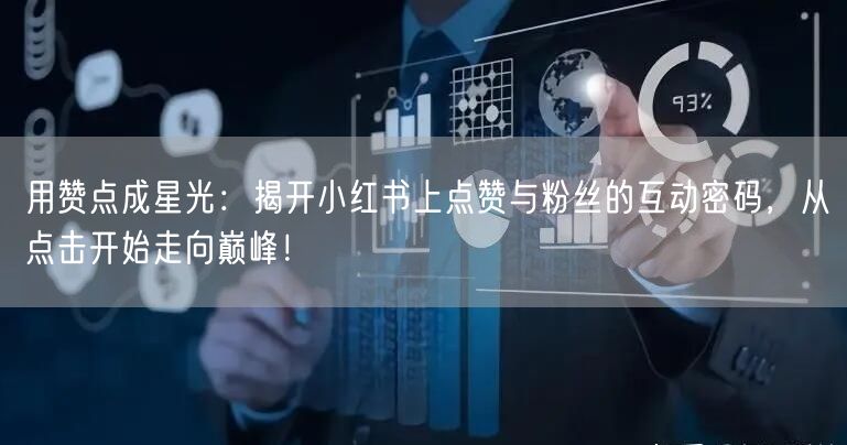 用赞点成星光：揭开小红书上点赞与粉丝的互动密码，从点击开始走向巅峰！