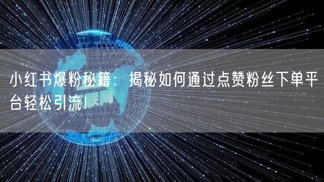 小红书爆粉秘籍：揭秘如何通过点赞粉丝下单平台轻松引流！
