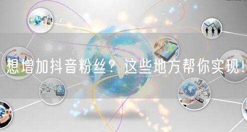 想增加抖音粉丝？这些地方帮你实现！