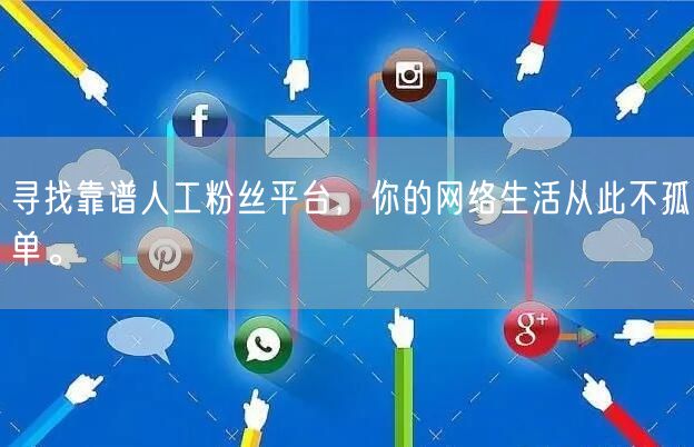 寻找靠谱人工粉丝平台，你的网络生活从此不孤单。
