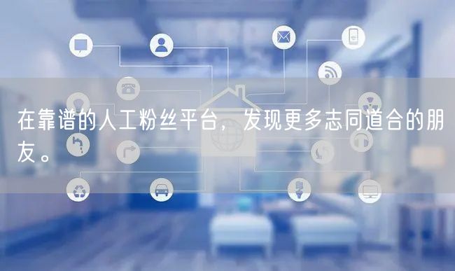 在靠谱的人工粉丝平台，发现更多志同道合的朋友。