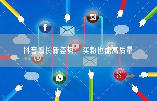 抖音增长新姿势：买粉也能高质量！