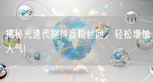 揭秘光速代刷抖音粉丝网，轻松增加人气!