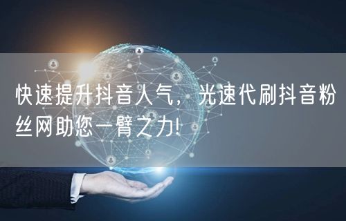 快速提升抖音人气，光速代刷抖音粉丝网助您一臂之力!