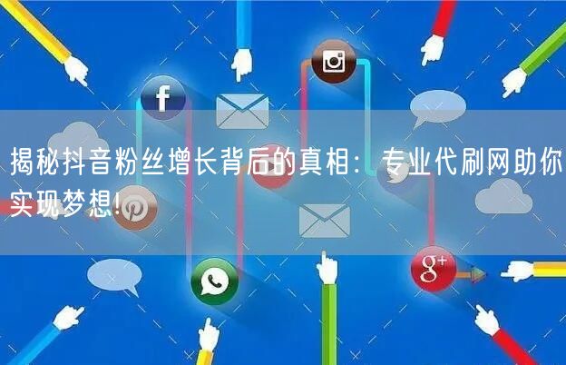 揭秘抖音粉丝增长背后的真相：专业代刷网助你实现梦想!