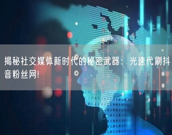揭秘社交媒体新时代的秘密武器：光速代刷抖音粉丝网!