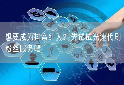 想要成为抖音红人？先试试光速代刷粉丝服务吧!