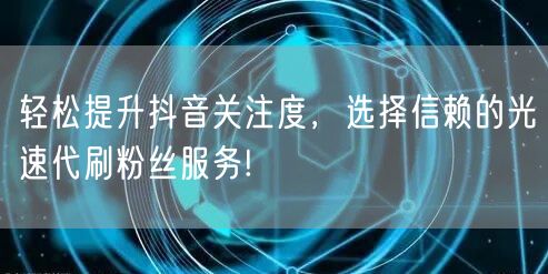 轻松提升抖音关注度，选择信赖的光速代刷粉丝服务!