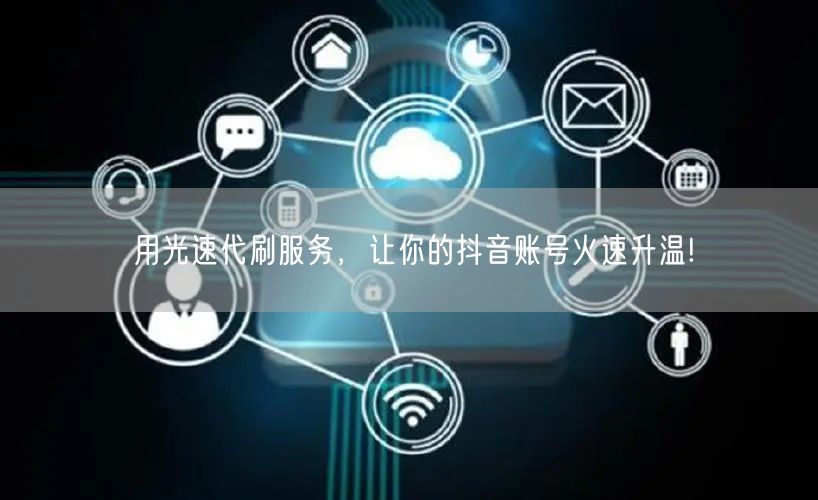 用光速代刷服务，让你的抖音账号火速升温!