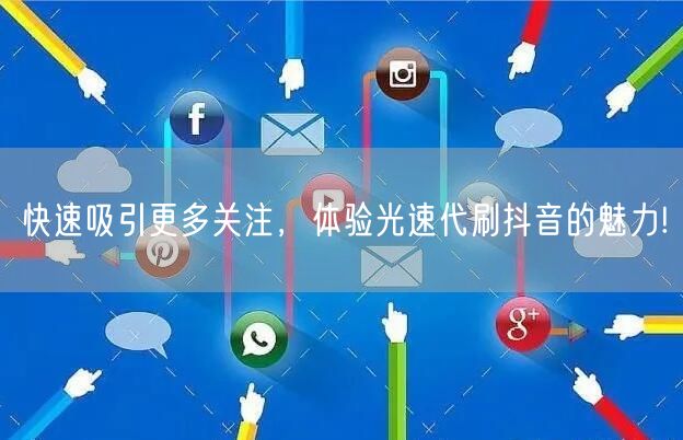 快速吸引更多关注，体验光速代刷抖音的魅力!