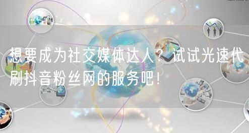 想要成为社交媒体达人？试试光速代刷抖音粉丝网的服务吧！