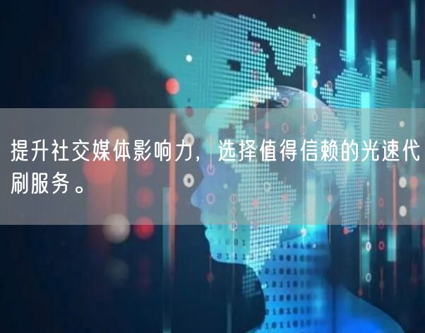 提升社交媒体影响力，选择值得信赖的光速代刷服务。