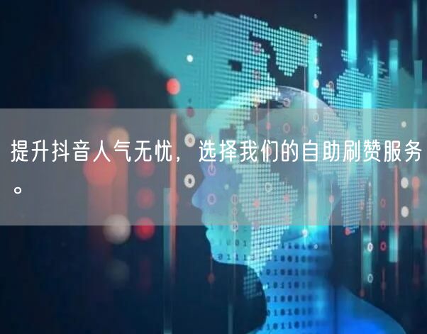 提升抖音人气无忧，选择我们的自助刷赞服务。