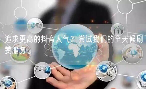 追求更高的抖音人气？尝试我们的全天候刷赞服务。