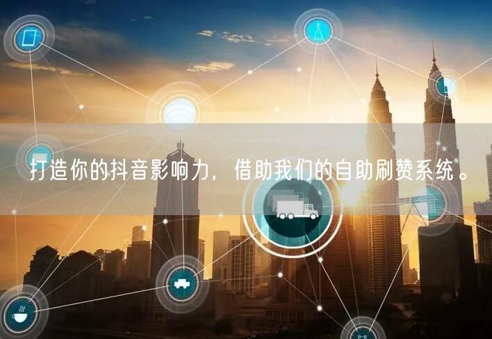 打造你的抖音影响力，借助我们的自助刷赞系统。