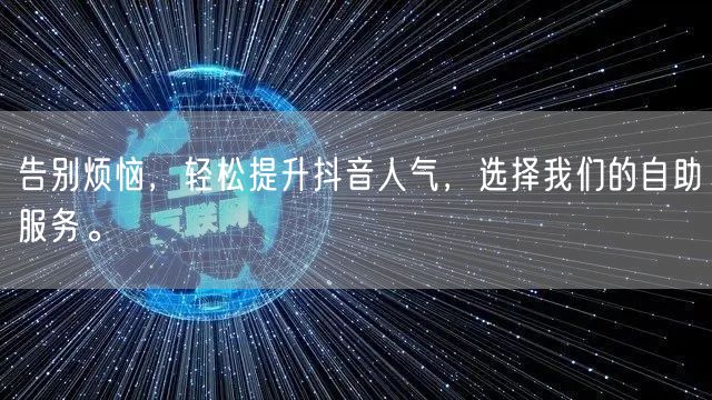 告别烦恼，轻松提升抖音人气，选择我们的自助服务。