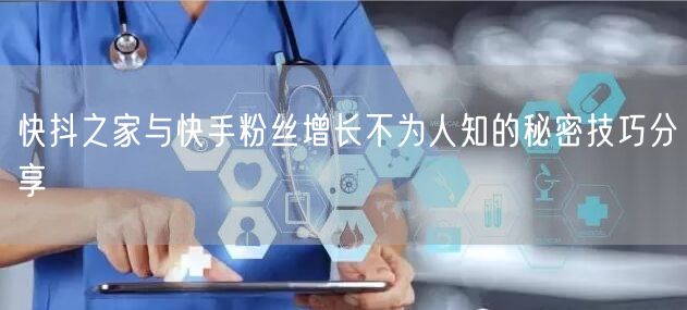 快抖之家与快手粉丝增长不为人知的秘密技巧分享
