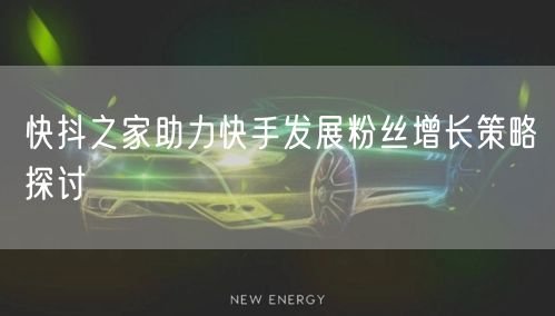 快抖之家助力快手发展粉丝增长策略探讨