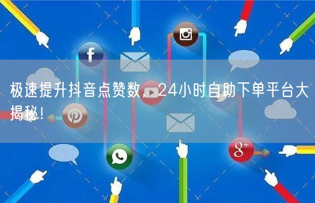 极速提升抖音点赞数，24小时自助下单平台大揭秘！