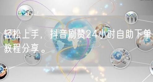 轻松上手，抖音刷赞24小时自助下单教程分享。
