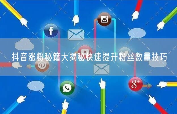 抖音涨粉秘籍大揭秘快速提升粉丝数量技巧