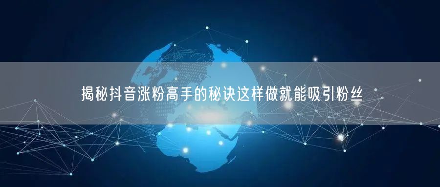 揭秘抖音涨粉高手的秘诀这样做就能吸引粉丝
