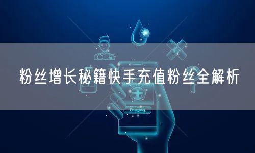 粉丝增长秘籍快手充值粉丝全解析