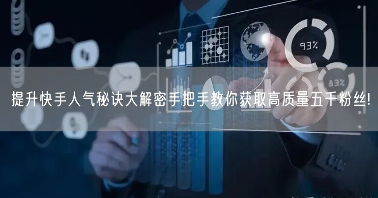 提升快手人气秘诀大解密手把手教你获取高质量五千粉丝!
