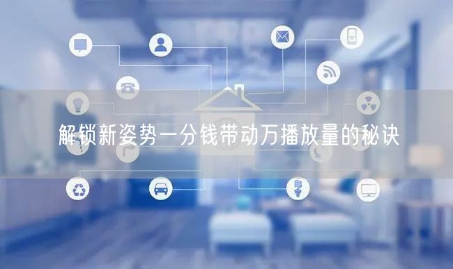 解锁新姿势一分钱带动万播放量的秘诀