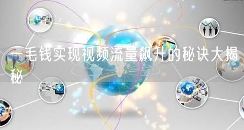 一毛钱实现视频流量飙升的秘诀大揭秘