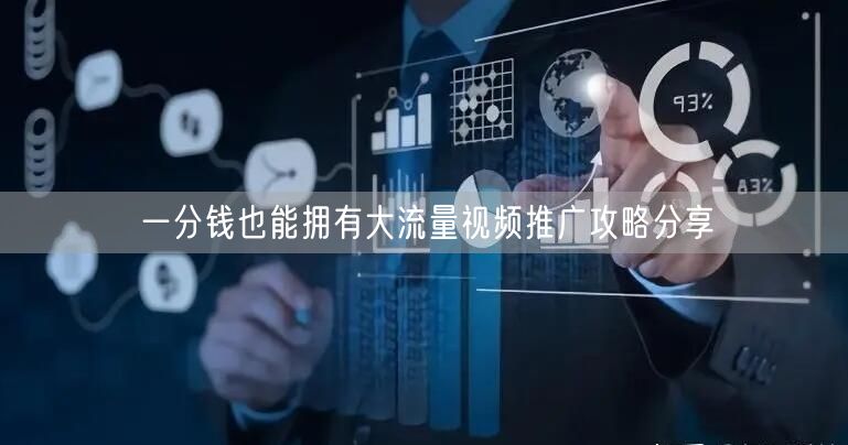 一分钱也能拥有大流量视频推广攻略分享