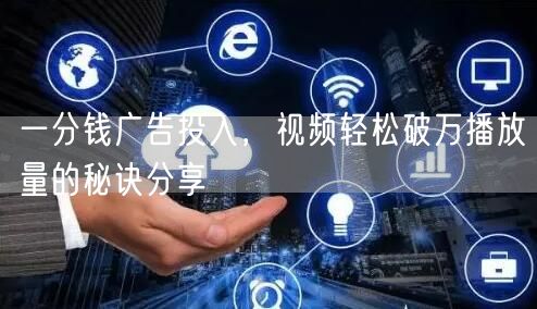 一分钱广告投入，视频轻松破万播放量的秘诀分享
