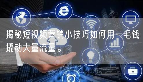 揭秘短视频营销小技巧如何用一毛钱撬动大量流量。